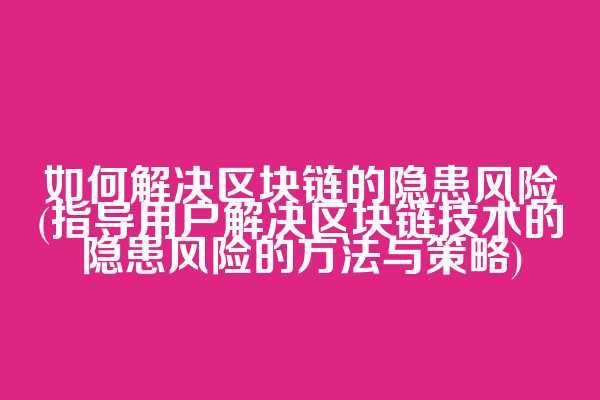 如何解决区块链的隐患风险(指导用户解决区块链技术的隐患风险的方法与策略)  第1张