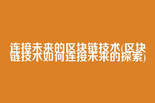 连接未来的区块链技术(区块链技术如何连接未来的探索)