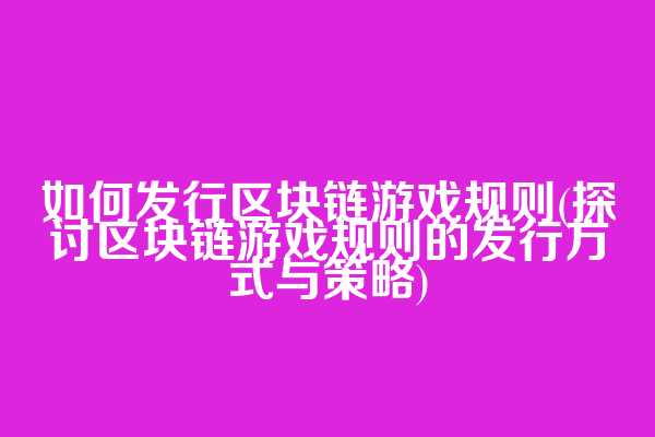 如何发行区块链游戏规则(探讨区块链游戏规则的发行方式与策略)