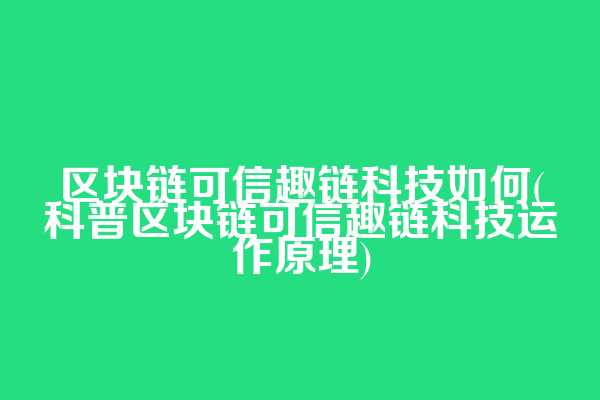 区块链可信趣链科技如何(科普区块链可信趣链科技运作原理)