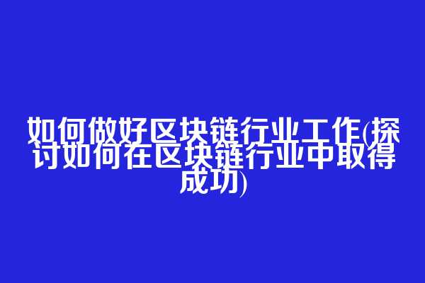 如何做好区块链行业工作(探讨如何在区块链行业中取得成功)