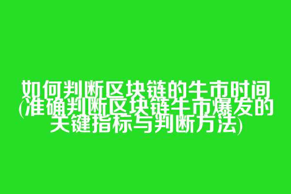 如何判断区块链的牛市时间(准确判断区块链牛市爆发的关键指标与判断方法)