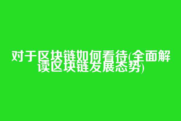 对于区块链如何看待(全面解读区块链发展态势)