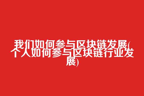 我们如何参与区块链发展(个人如何参与区块链行业发展)