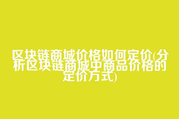 区块链商城价格如何定价(分析区块链商城中商品价格的定价方式)  第1张