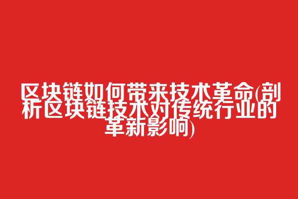 区块链如何带来技术革命(剖析区块链技术对传统行业的革新影响)