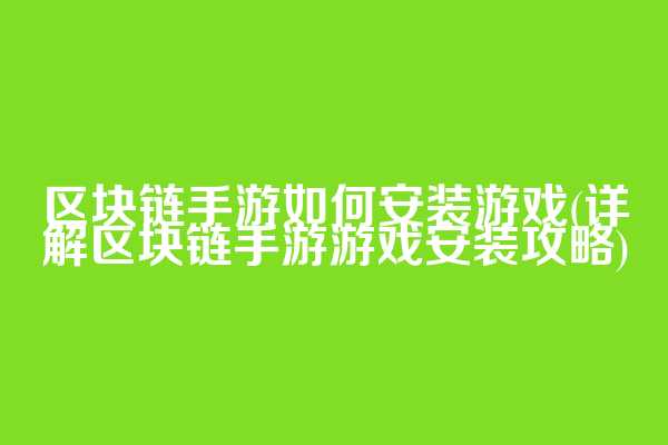 区块链手游如何安装游戏(详解区块链手游游戏安装攻略)