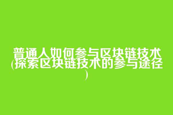 普通人如何参与区块链技术(探索区块链技术的参与途径)