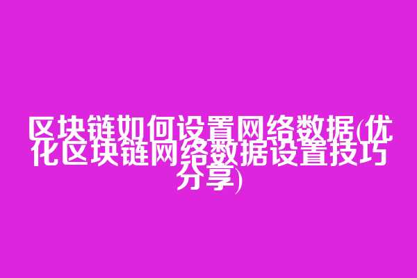 区块链如何设置网络数据(优化区块链网络数据设置技巧分享)