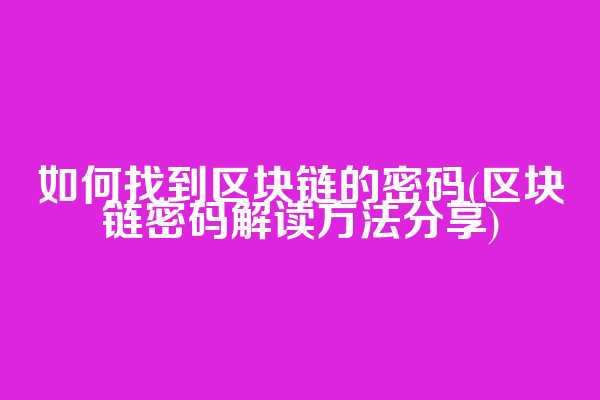 如何找到区块链的密码(区块链密码解读方法分享)