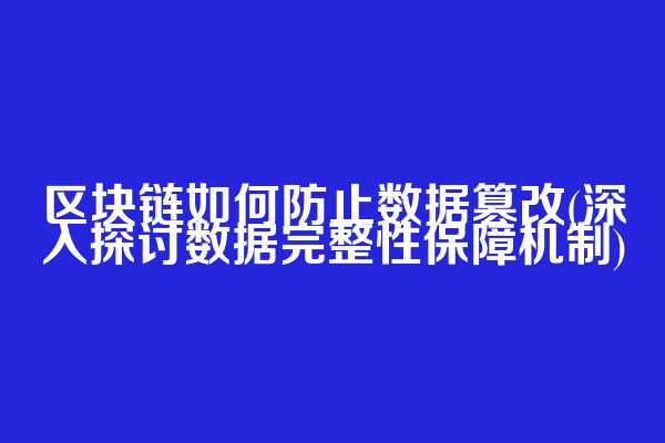 区块链如何防止数据篡改(深入探讨数据完整性保障机制)