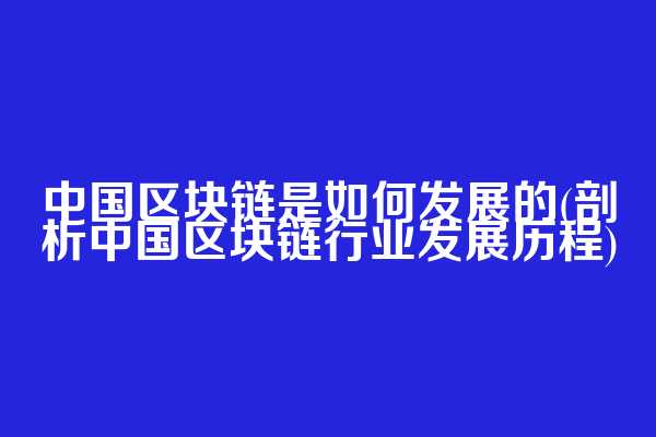 中国区块链是如何发展的(剖析中国区块链行业发展历程)