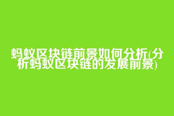 蚂蚁区块链前景如何分析(分析蚂蚁区块链的发展前景)