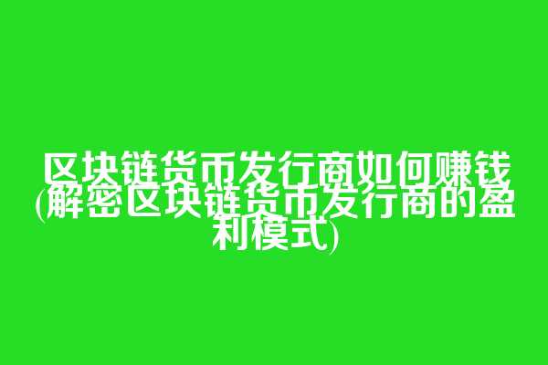 区块链货币发行商如何赚钱(解密区块链货币发行商的盈利模式)