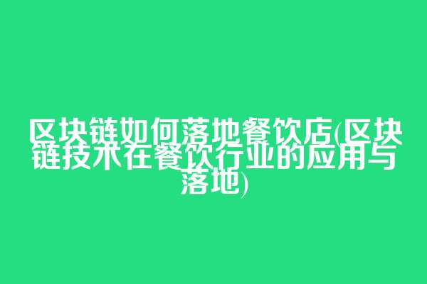 区块链如何落地餐饮店(区块链技术在餐饮行业的应用与落地)