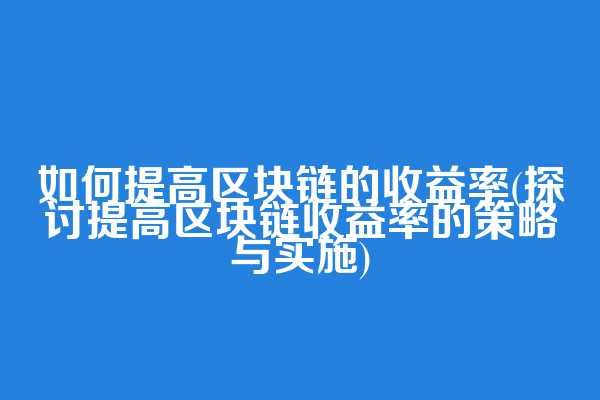 如何提高区块链的收益率(探讨提高区块链收益率的策略与实施)