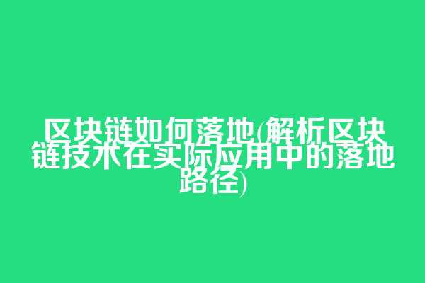 区块链如何落地(解析区块链技术在实际应用中的落地路径)