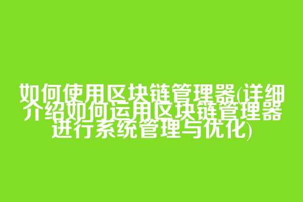 如何使用区块链管理器(详细介绍如何运用区块链管理器进行系统管理与优化)  第1张