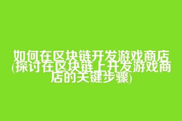 如何在区块链开发游戏商店(探讨在区块链上开发游戏商店的关键步骤)