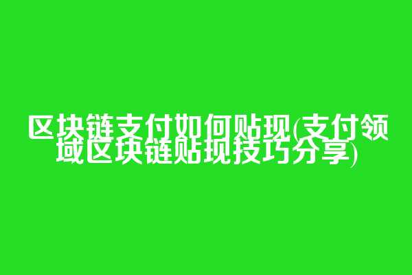 区块链支付如何贴现(支付领域区块链贴现技巧分享)  第1张