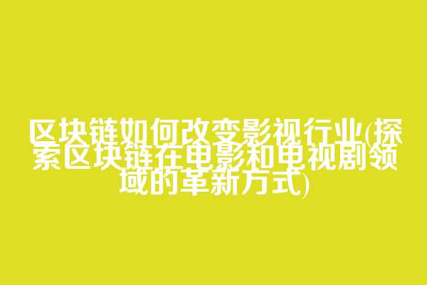 区块链如何改变影视行业(探索区块链在电影和电视剧领域的革新方式)