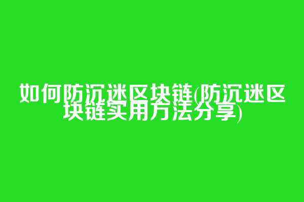 如何防沉迷区块链(防沉迷区块链实用方法分享)