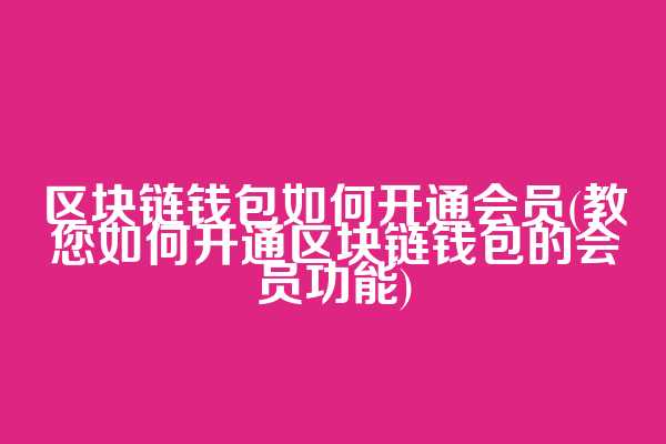 区块链钱包如何开通会员(教您如何开通区块链钱包的会员功能)