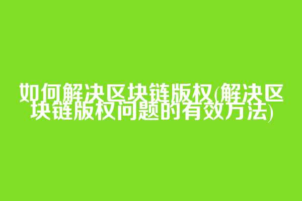 如何解决区块链版权(解决区块链版权问题的有效方法)  第1张