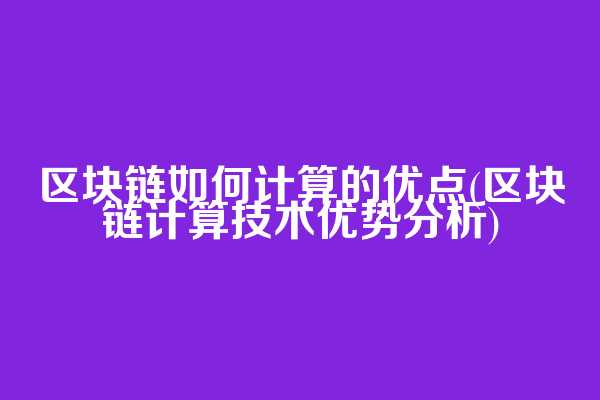 区块链如何计算的优点(区块链计算技术优势分析)