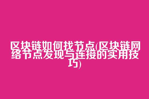 区块链如何找节点(区块链网络节点发现与连接的实用技巧)