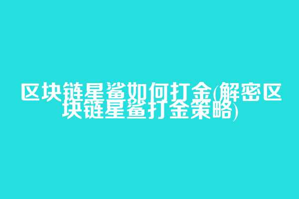 区块链星鲨如何打金(解密区块链星鲨打金策略)