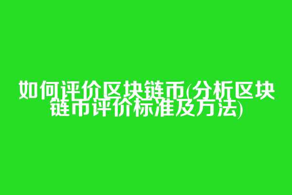 如何评价区块链币(分析区块链币评价标准及方法)