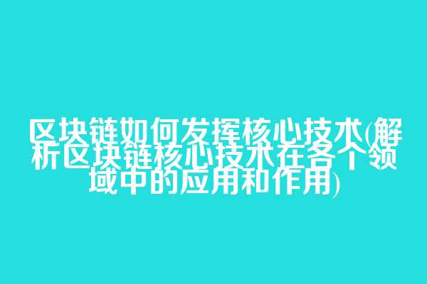 区块链如何发挥核心技术(解析区块链核心技术在各个领域中的应用和作用)