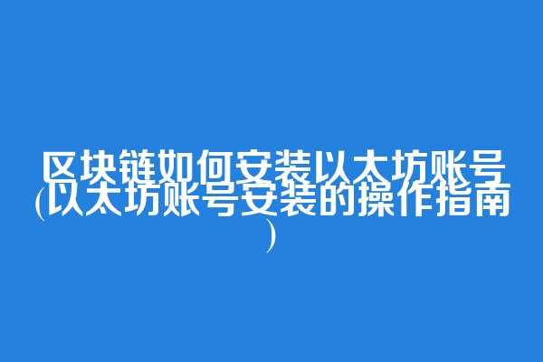 区块链如何安装以太坊账号(以太坊账号安装的操作指南)
