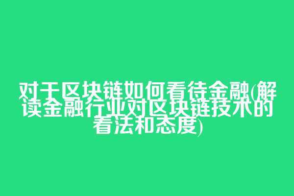 对于区块链如何看待金融(解读金融行业对区块链技术的看法和态度)