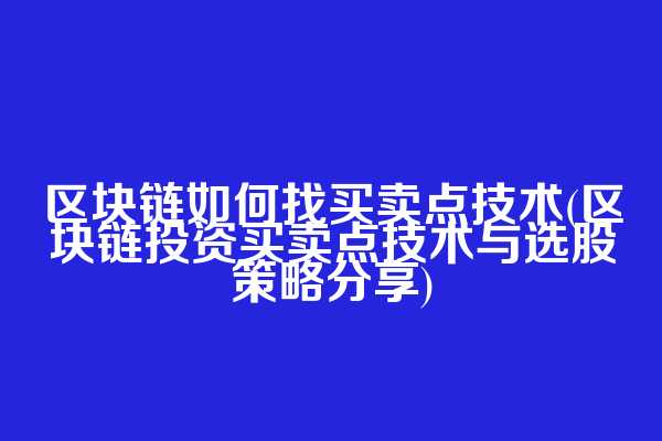 区块链如何找买卖点技术(区块链投资买卖点技术与选股策略分享)