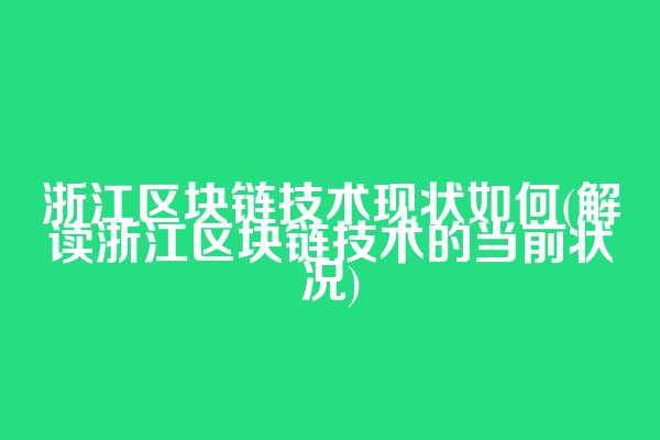 浙江区块链技术现状如何(解读浙江区块链技术的当前状况)