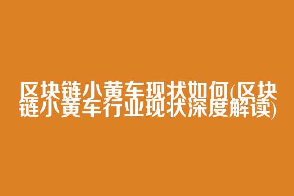 区块链小黄车现状如何(区块链小黄车行业现状深度解读)