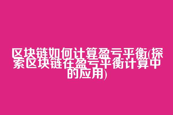 区块链如何计算盈亏平衡(探索区块链在盈亏平衡计算中的应用)
