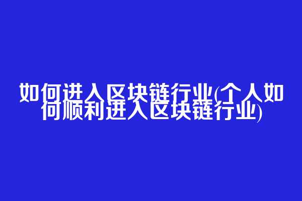 如何进入区块链行业(个人如何顺利进入区块链行业)
