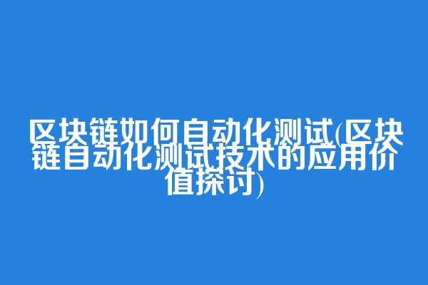 区块链如何自动化测试(区块链自动化测试技术的应用价值探讨)