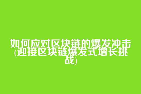 如何应对区块链的爆发冲击(迎接区块链爆发式增长挑战)