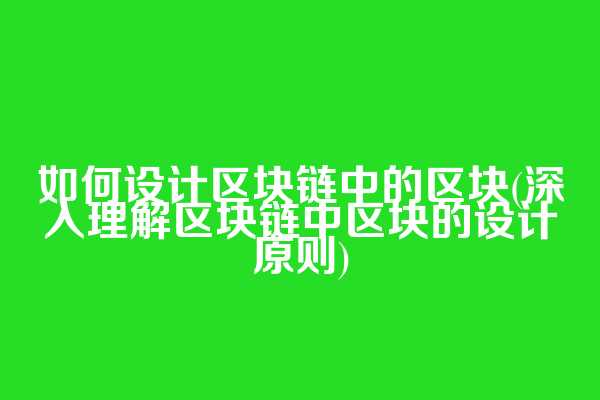 如何设计区块链中的区块(深入理解区块链中区块的设计原则)