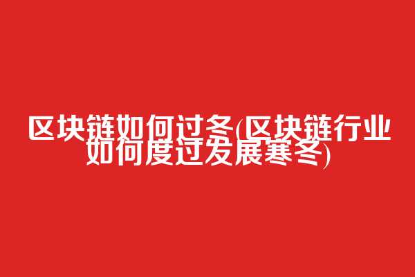 区块链如何过冬(区块链行业如何度过发展寒冬)