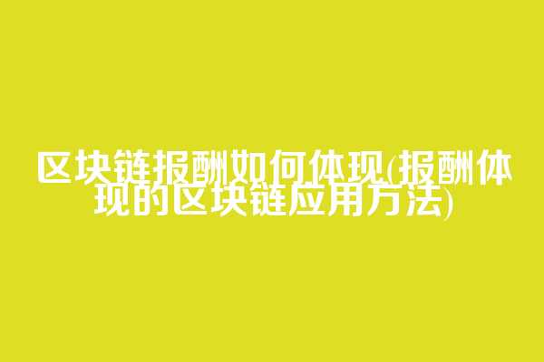 区块链报酬如何体现(报酬体现的区块链应用方法)