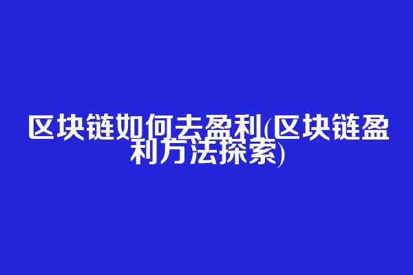 区块链如何去盈利(区块链盈利方法探索)