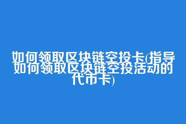 如何领取区块链空投卡(指导如何领取区块链空投活动的代币卡)