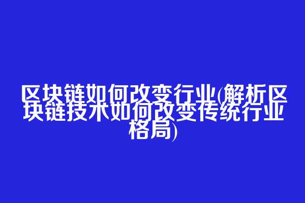 区块链如何改变行业(解析区块链技术如何改变传统行业格局)  第1张