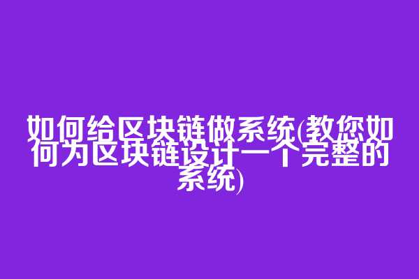 如何给区块链做系统(教您如何为区块链设计一个完整的系统)