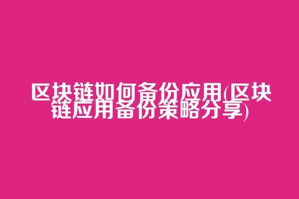 区块链如何备份应用(区块链应用备份策略分享)